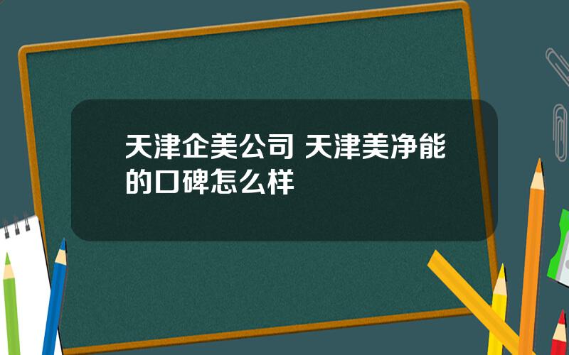 天津企美公司 天津美净能的口碑怎么样